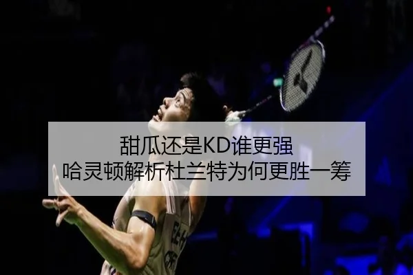 甜瓜还是KD谁更强 哈灵顿解析杜兰特为何更胜一筹